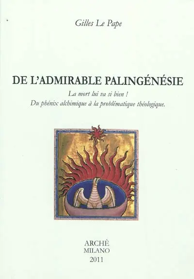 De l'admirable palingénésie : la mort lui va si bien ! : du phénix alchimique à la problématique théologique