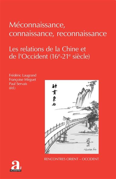 Méconnaissance, connaissance, reconnaissance : les relations de la Chine et de l'Occident (16e-21e siècle)