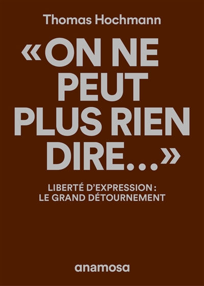 On ne peut plus rien dire... : liberté d'expression : le grand détournement