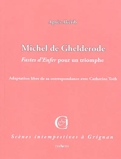 Michel de Ghelderode, Fastes d'Enfer pour un triomphe ! : adaptation libre de sa correspondance avec Catherine Toth