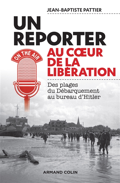 Un reporter au coeur de la Libération : des plages du Débarquement au bureau d'Hitler