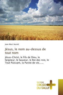 Jésus, le nom au-dessus de tout nom : Jésus-Christ, le Fils de Dieu, le Seigneur, le Sauveur, le Roi des rois, le Tout Puissant, la Parole