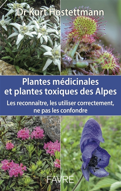 Plantes médicinales et plantes toxiques des Alpes : les reconnaître, les utiliser correctement, ne pas les confondre