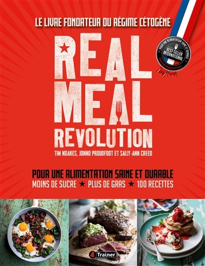 Real meal revolution : le livre fondateur du régime cétogène : pour une alimentation saine et durable, moins de sucre, plus de gras, 100 recettes