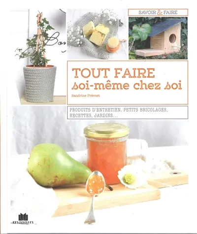 Tout faire soi-même chez soi : produits d'entretien, petits bricolages, recettes, jardins...