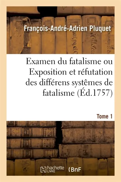 Examen du fatalisme, ou Exposition et réfutation des différens systêmes de fatalisme. Tome 1 : qui ont partagé les philosophes sur l'origine du monde, la nature de l'âme, les actions humaines
