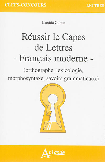 Réussir le Capes de lettres : français moderne (orthographe, lexicologie, morphosyntaxe, savoirs grammaticaux)