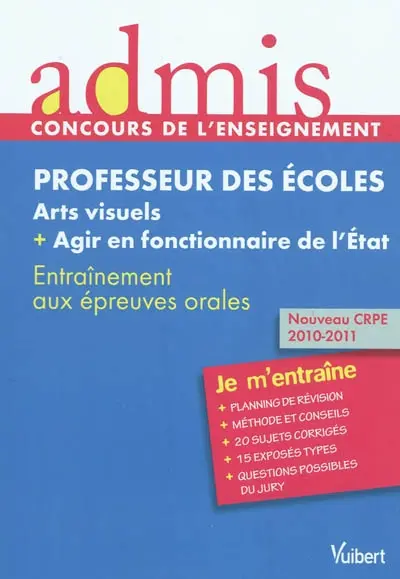 Professeur des écoles, arts visuels + agir en fonctionnaire de l'Etat : entraînement aux épreuves orales : nouveau CRPE 2010-2011