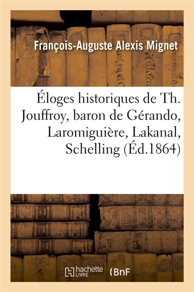 Eloges historiques de Th. Jouffroy, baron de Gérando, Laromiguière, Lakanal, Schelling : comte Portalis, Hallam, lord Macaulay