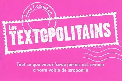 Les textopolitains. Tout ce que vous n'avez jamais osé avouer à votre voisin de strapontin
