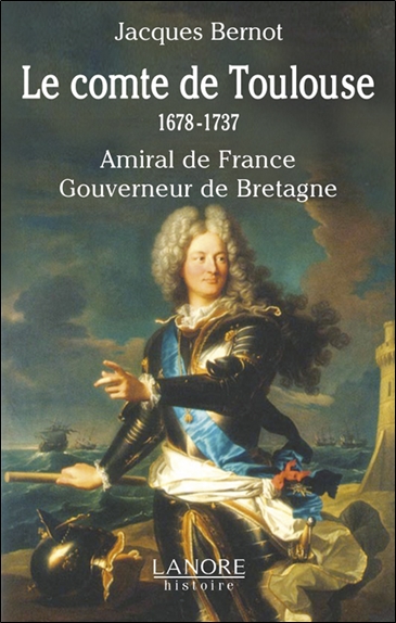 Le comte de Toulouse : 1678-1737, amiral de France, gouverneur de Bretagne