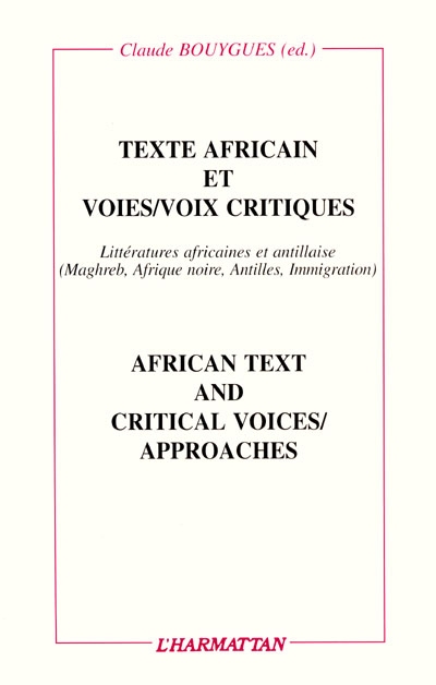 Texte africain et voies/voix critiques. African text and critical voices/approaches : essais sur les littératures africaines et antillaises de graphie française (Maghreb, Afrique noire, Antilles, immigration)