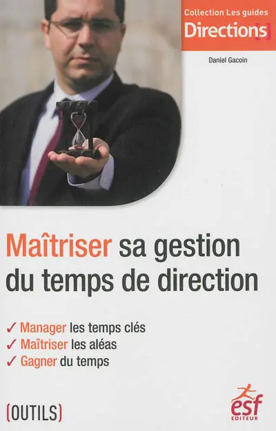 Maîtriser sa gestion du temps de direction : manager les temps clés, maîtriser les aléas, gagner du temps