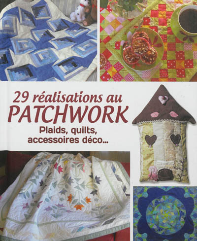 29 réalisations au patchwork : plaids, quilts, accessoires déco...