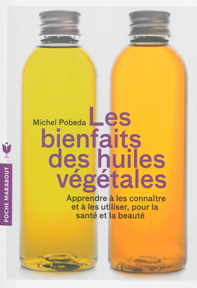 Les bienfaits des huiles végétales : apprendre à les connaître et à les utiliser, pour la santé et la beauté