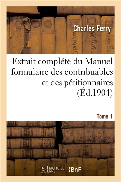 Extrait complété du Manuel formulaire des contribuables : et des pétitionnaires en matière administrative. Tome 1