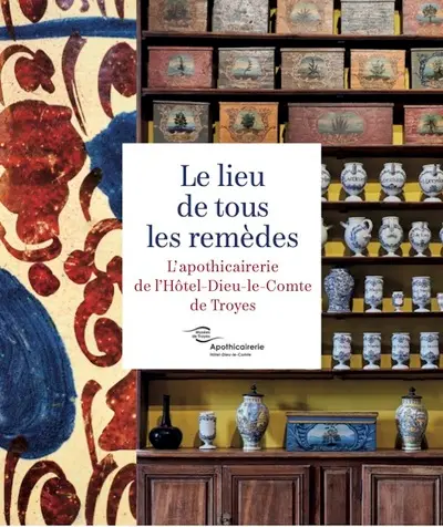 Le lieu de tous les remèdes : l'apothicairerie de l'Hôtel-Dieu-le-Comte de Troyes