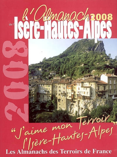 L'almanach de l'Isère-Hautes-Alpes 2008 : j'aime mon terroir, l'Isère-Hautes-Alpes