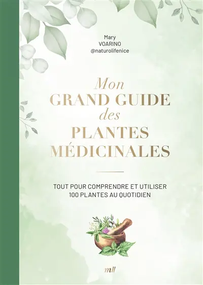 Mon grand guide des plantes médicinales : tout pour comprendre et utiliser 100 plantes au quotidien