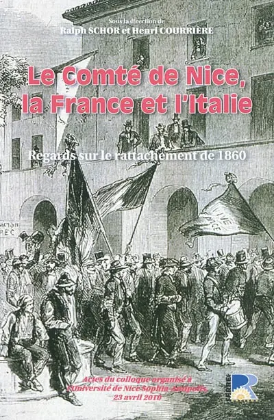 Le comté de Nice, la France et l'Italie : regards sur le rattachement de 1860 : actes du colloque organisé à l'Université de Nice Sophia-Antipolis, 23 avril 2010