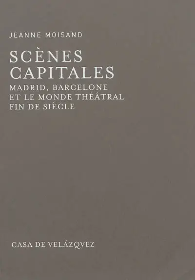 Scènes capitales : Madrid, Barcelone et le monde théâtral fin de siècle