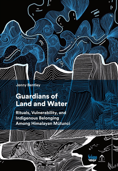 Guardians of the land and water : rituals, vulnerability, and indigenous belonging among Himalayan Mutunci
