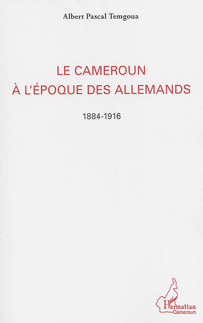 Le Cameroun à l'époque des Allemands : 1884-1916