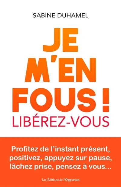 Je m'en fous ! : libérez-vous : profitez de l'instant présent, positivez, appuyez sur pause, lâchez prise, pensez à vous...