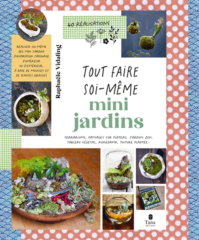 Mini-jardin : terrariums, paysages sur plateau, jardins zen, tableau végétal, kokedama, toiture plantée... : 40 réalisations