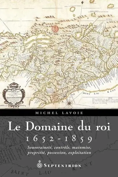 Le Domaine du roi, 1652-1859 : Souveraineté, contrôle, mainmise, propriété, possession, exploitation
