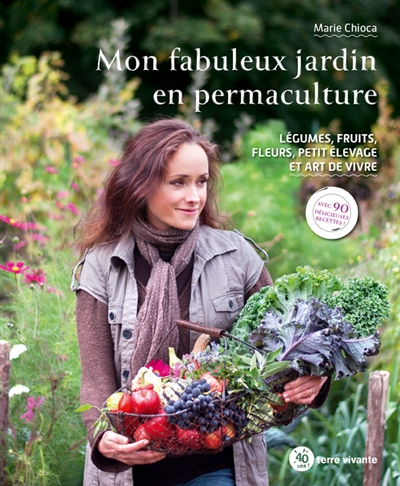 Mon fabuleux jardin en permaculture : légumes, fruits, fleurs, petit élevage et art de vivre