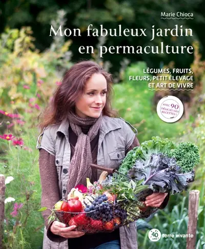 Mon fabuleux jardin en permaculture : légumes, fruits, fleurs, petit élevage et art de vivre