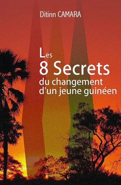 Les 8 secrets du changement d’un jeune guinéen : Les Clés de la réussite enfin à la portée des jeunes de Guinée Essai