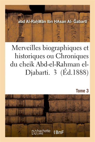 Merveilles biographiques et historiques ou Chroniques du cheik Abd-el-Rahman el-Djabarti Tome 3