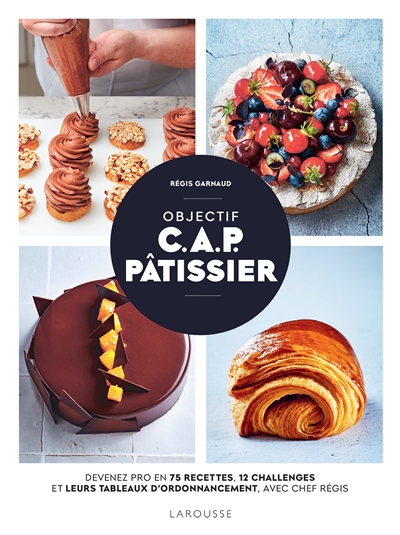 Objectif CAP pâtissier : devenez pro en 75 recettes, 12 challenges et leurs tableaux d'ordonnancement, avec chef Régis