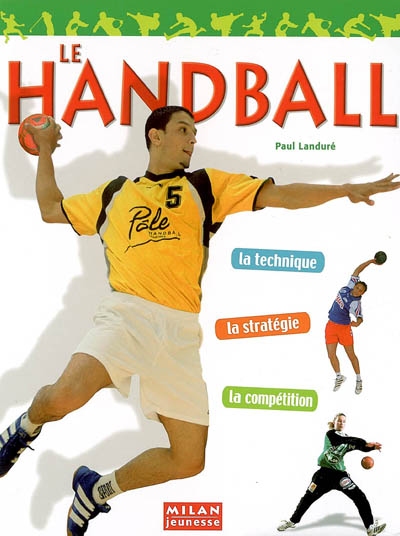 Le handball : la technique, la stratégie, la compétition