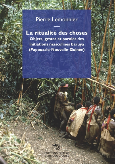 La ritualité des choses : objets, gestes et paroles des initiations masculines baruya (Papouasie-Nouvelle-Guinée)