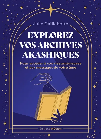 Explorez vos archives akashiques : pour accéder à vos vies antérieures et aux messages de votre âme
