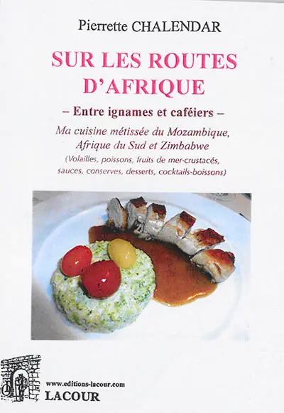 Sur les routes d'Afrique : entre ignames et caféiers : ma cuisine métissée du Mozambique, Afrique du Sud et Zimbabwe (volailles, poissons, fruits de mer-crustacés, sauces, conserves, desserts, cocktails-boissons)