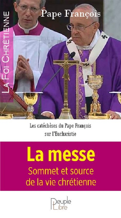 La messe : sommet et source de la vie chrétienne : les catéchèses du pape François sur l'eucharistie