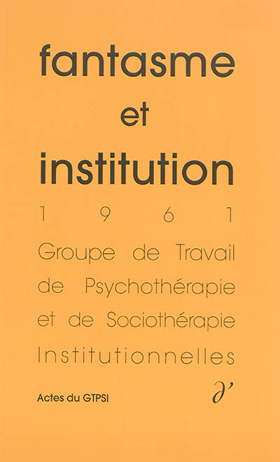 Actes du GTPSI. Vol. 4. Fantasme et institution : actes du GTPSI, Grenoble, les 11 et 12 novembre 1961