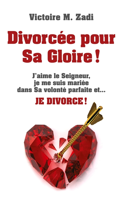 Divorcée pour Sa Gloire ! : J'aime le Seigneur, je me suis mariée dans Sa volonté parfaite et... JE DIVORCE !