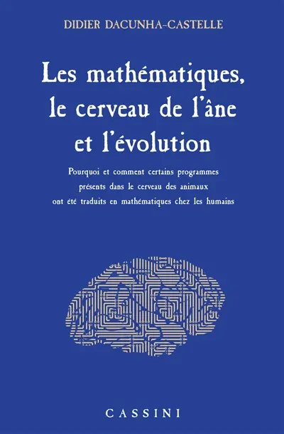 Les mathématiques, le cerveau de l'âne et l'évolution : pourquoi et comment certains programmes présents dans le cerveau des animaux ont été traduits en mathématiques chez les humains Les mathématiques, le cerveau de l'âne et l'évolution : pourquoi et comment certains programmes présents dans le cerveau des animaux ont été traduits en mathématiques chez les humains