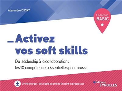 Activez vos soft skills : du leadership à la collaboration : les 10 compétences essentielles pour réussir