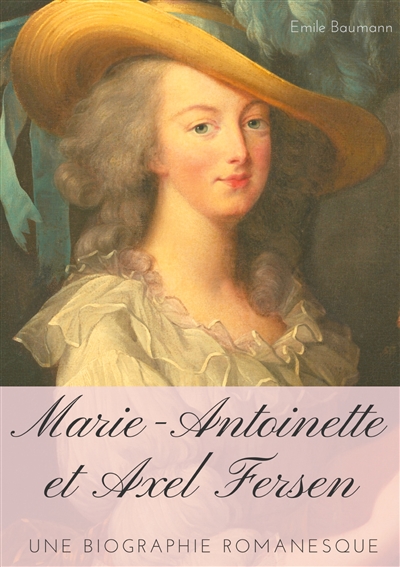 Marie-Antoinette et Axel Fersen : Une biographie romanesque