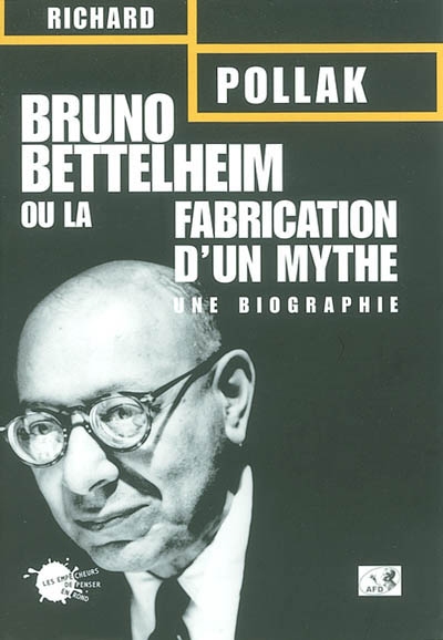 Bruno Bettelheim ou La fabrication d'un mythe : une biographie