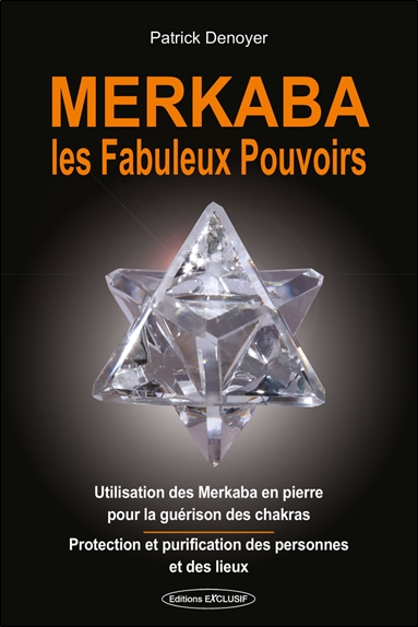 Merkaba, les fabuleux pouvoirs : utilisation des merkaba en pierre pour la guérison des chakras : protection et purification des personnes et des lieux