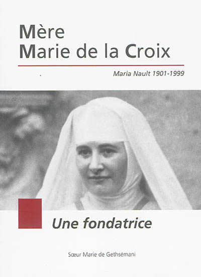 Mère Marie de la Croix : Maria Nault 1901-1999 : une fondatrice