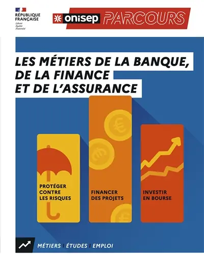 Les métiers de la banque, de la finance et de l'assurance : protéger contre les risques, financer des projets, investir en Bourse