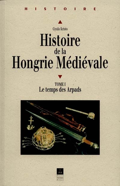 Histoire de la Hongrie médiévale. Vol. 1. Le temps des Arpads